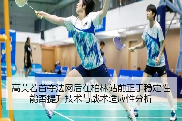 高芙若首夺法网后在柏林站前正手稳定性能否提升技术与战术适应性分析