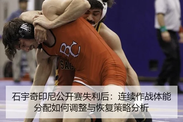 石宇奇印尼公开赛失利后：连续作战体能分配如何调整与恢复策略分析